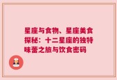星座与食物、星座美食探秘：十二星座的独特味蕾之旅与饮食密码
