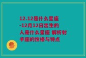 12.12是什么星座-12月12日出生的人是什么星座 解析射手座的性格与特点