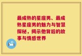 最成熟的星座男、最成熟星座男的魅力与智慧探秘，揭示他背后的故事与情感世界