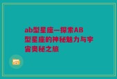 ab型星座—探索AB型星座的神秘魅力与宇宙奥秘之旅