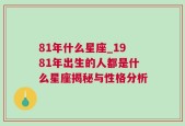 81年什么星座_1981年出生的人都是什么星座揭秘与性格分析