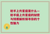 射手上升星座是什么—射手座上升星座的秘密与特质解析探寻你的个性魅力