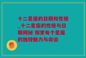 十二星座的日期和性格_十二星座的性格与日期揭秘 探索每个星座的独特魅力与命运