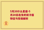 5月20什么星座-5月20日出生的双子座特征与性格解析