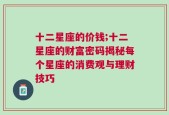 十二星座的价钱;十二星座的财富密码揭秘每个星座的消费观与理财技巧