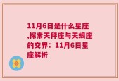 11月6日是什么星座,探索天秤座与天蝎座的交界：11月6日星座解析