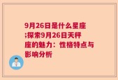 9月26日是什么星座;探索9月26日天秤座的魅力：性格特点与影响分析