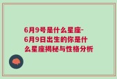 6月9号是什么星座-6月9日出生的你是什么星座揭秘与性格分析