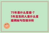 75年是什么星座-75年出生的人是什么星座揭秘与性格分析