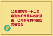 12星座狗狗—十二星座狗狗的性格与养护指南，让你的宠物与星座完美契合