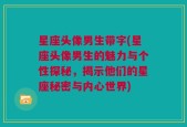 星座头像男生带字(星座头像男生的魅力与个性探秘，揭示他们的星座秘密与内心世界)