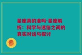 星座真的准吗-星座解析：科学与迷信之间的真实对话与探讨