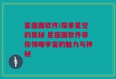 星座图软件;探索星空的奥秘 星座图软件带你领略宇宙的魅力与神秘