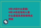 4月14日什么星座;4月14日出生的人是什么星座及其性格特点揭秘