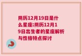 阴历12月19日是什么星座;阴历12月19日出生者的星座解析与性格特点探讨
