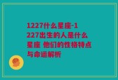 1227什么星座-1227出生的人是什么星座 他们的性格特点与命运解析