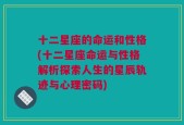 十二星座的命运和性格(十二星座命运与性格解析探索人生的星辰轨迹与心理密码)
