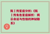 甄嬛传星座分析;《甄嬛传角色星座解析：揭示命运与性格的神秘联系》