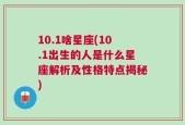 10.1啥星座(10.1出生的人是什么星座解析及性格特点揭秘)