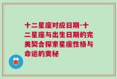 十二星座对应日期-十二星座与出生日期的完美契合探索星座性格与命运的奥秘