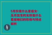 5月份是什么星座女-五月出生的女孩是什么星座她们的性格与特点解析