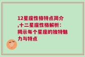 12星座性格特点简介,十二星座性格解析：揭示每个星座的独特魅力与特点