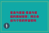 星盘与星座-星盘与星座的奥秘探索：揭示命运与个性的宇宙密码