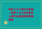 四月二十八是什么星座、四月二十八日出生的人是什么星座及其性格解析