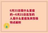 6月21日是什么星座的—6月21日出生的人是什么星座及其性格特点解析