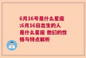 6月16号是什么星座;6月16日出生的人是什么星座 他们的性格与特点解析