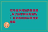 双子座本周运势星座屋_双子座本周运势解析：开启新机遇与挑战的旅程