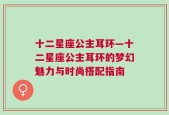十二星座公主耳环—十二星座公主耳环的梦幻魅力与时尚搭配指南
