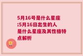 5月16号是什么星座;5月16日出生的人是什么星座及其性格特点解析