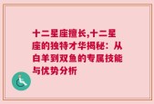 十二星座擅长,十二星座的独特才华揭秘：从白羊到双鱼的专属技能与优势分析