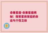 命里星座-命里星座揭秘：探索星辰背后的命运与个性之旅