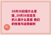 10月16曰是什么星座_10月16日出生的人是什么星座 他们的性格与运势解析
