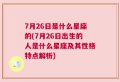 7月26日是什么星座的(7月26日出生的人是什么星座及其性格特点解析)