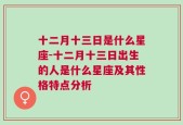十二月十三日是什么星座-十二月十三日出生的人是什么星座及其性格特点分析