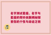 名字测试星座、名字与星座的奇妙关联揭秘探索你的个性与命运之钥