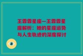 王霏霏星座—王霏霏星座解析：她的星座运势与人生轨迹的深度探讨