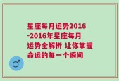 星座每月运势2016-2016年星座每月运势全解析 让你掌握命运的每一个瞬间