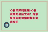 心有灵犀的星座-心有灵犀的星座之谜：探索星辰间的深情默契与命运交织