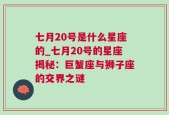 七月20号是什么星座的_七月20号的星座揭秘：巨蟹座与狮子座的交界之谜