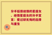 分手后很绝情的星座女、绝情星座女的分手宣言：爱过却无悔的选择与重生