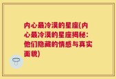 内心最冷漠的星座(内心最冷漠的星座揭秘：他们隐藏的情感与真实面貌)