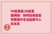 90后星座,90后星座揭秘：如何运用星座特质提升生活品质与人际关系