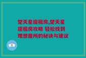 楚天星座租房,楚天星座租房攻略 轻松找到理想居所的秘诀与建议