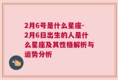 2月6号是什么星座-2月6日出生的人是什么星座及其性格解析与运势分析