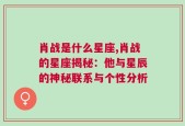 肖战是什么星座,肖战的星座揭秘：他与星辰的神秘联系与个性分析