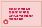 阳历3月15是什么星座-阳历3月15日出生的人是什么星座及其性格特点解析